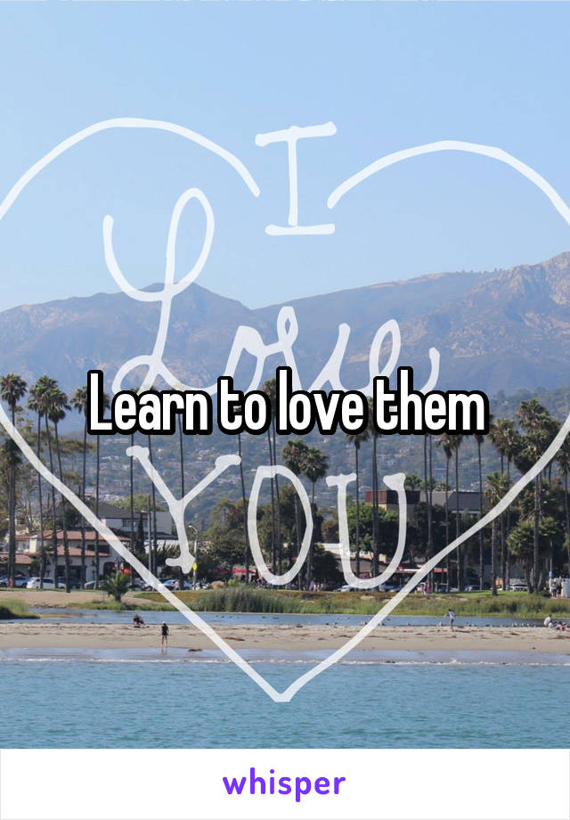 Learn to love them