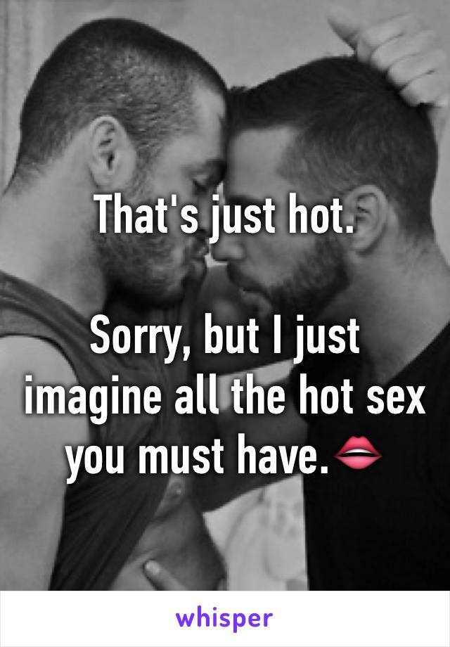 That's just hot.

Sorry, but I just imagine all the hot sex you must have.👄