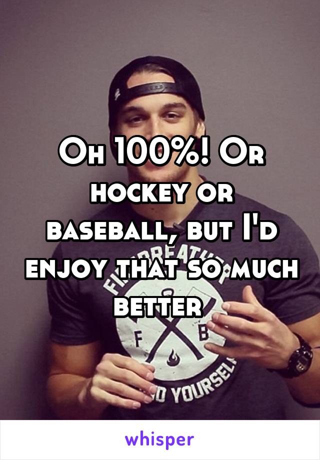 Oh 100%! Or hockey or baseball, but I'd enjoy that so much better 