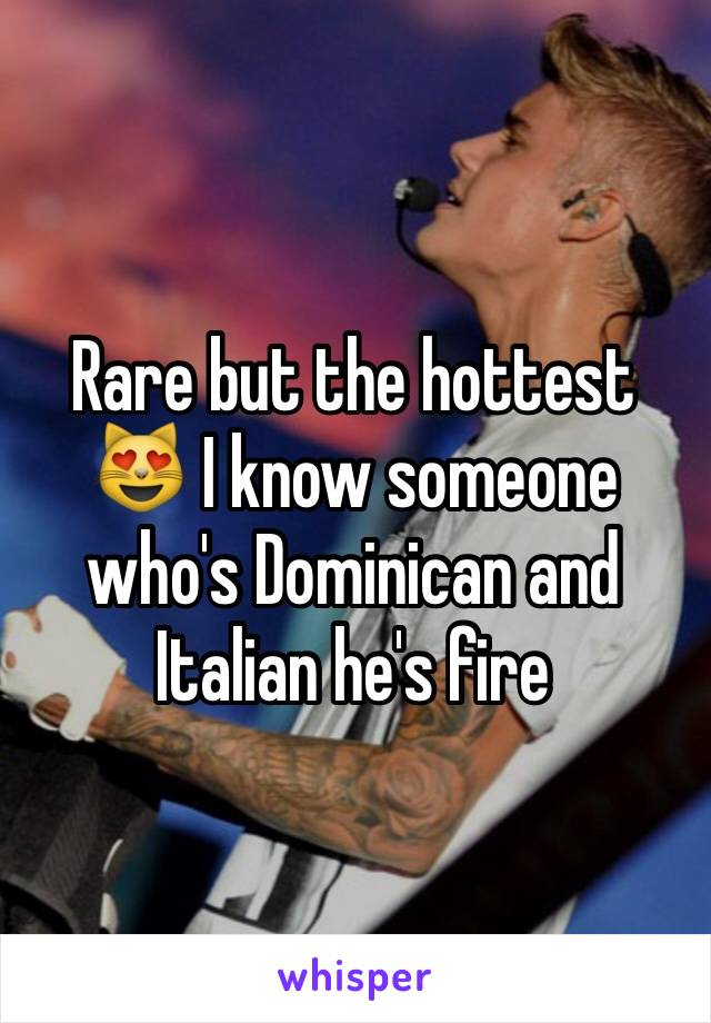 Rare but the hottest 😻 I know someone who's Dominican and Italian he's fire 