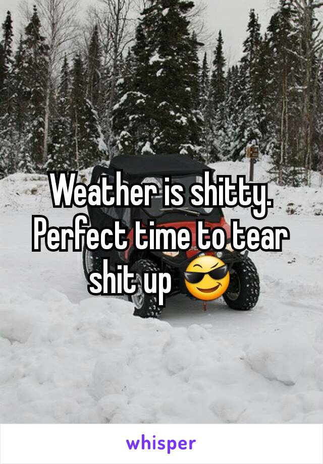 Weather is shitty. Perfect time to tear shit up 😎
