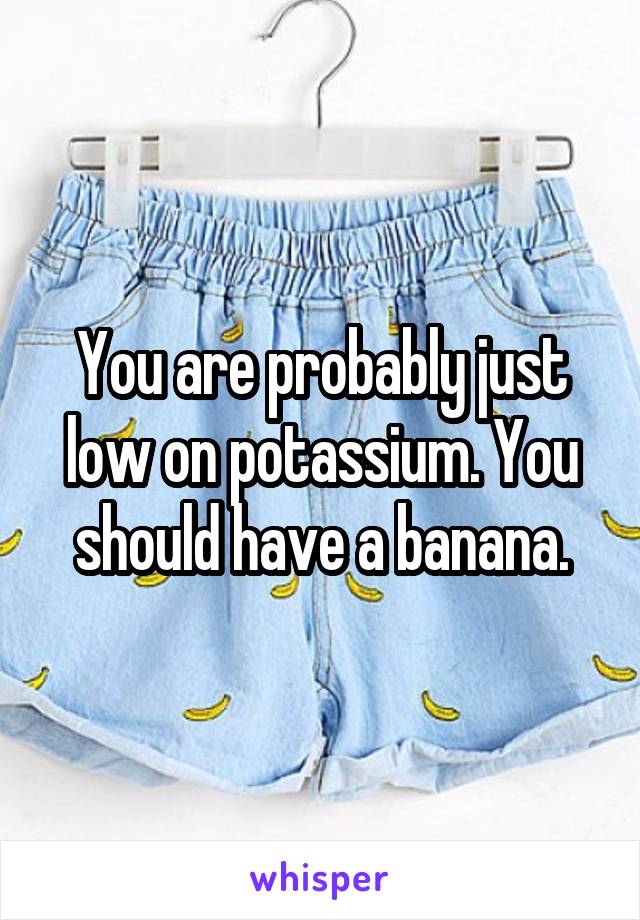 You are probably just low on potassium. You should have a banana.