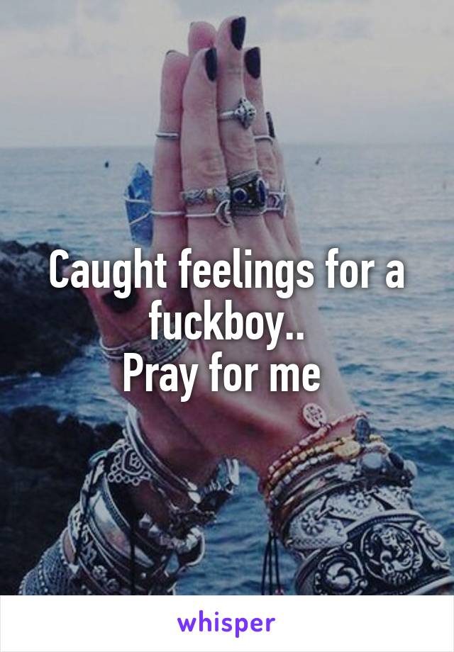 Caught feelings for a fuckboy..
Pray for me 