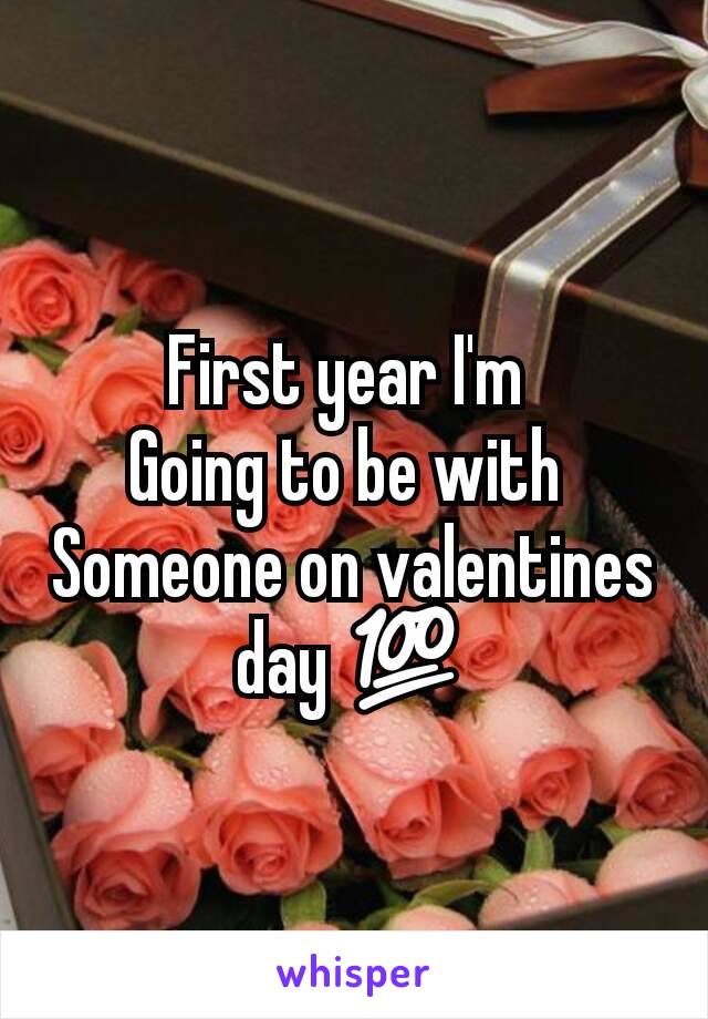 First year I'm 
Going to be with 
Someone on valentines day 💯