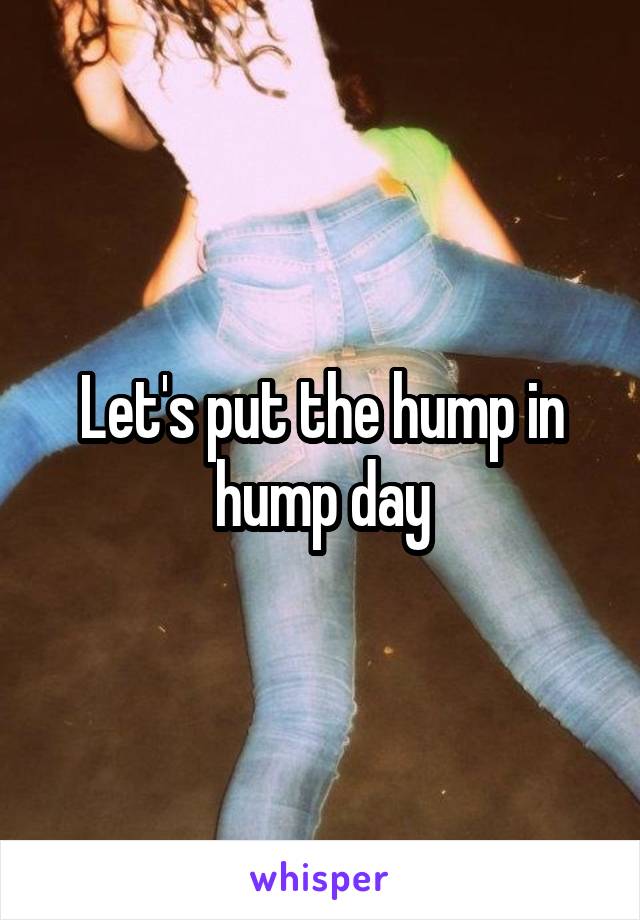 Let's put the hump in hump day