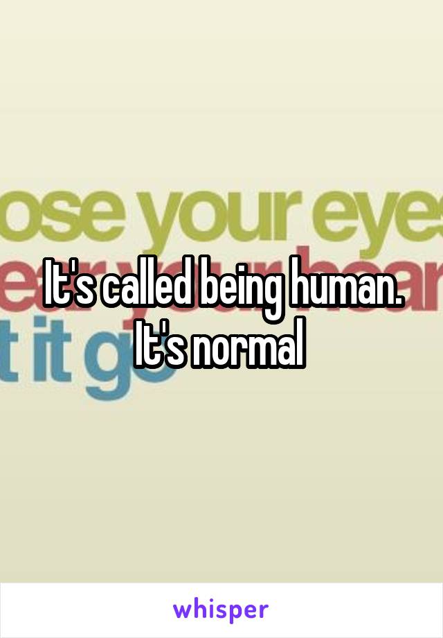 It's called being human. It's normal 