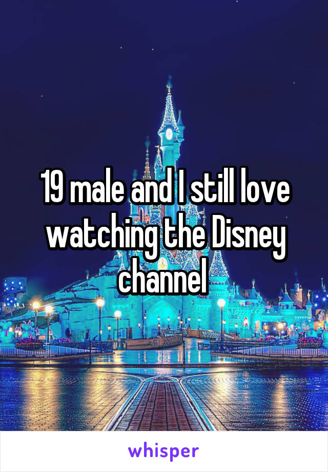 19 male and I still love watching the Disney channel 