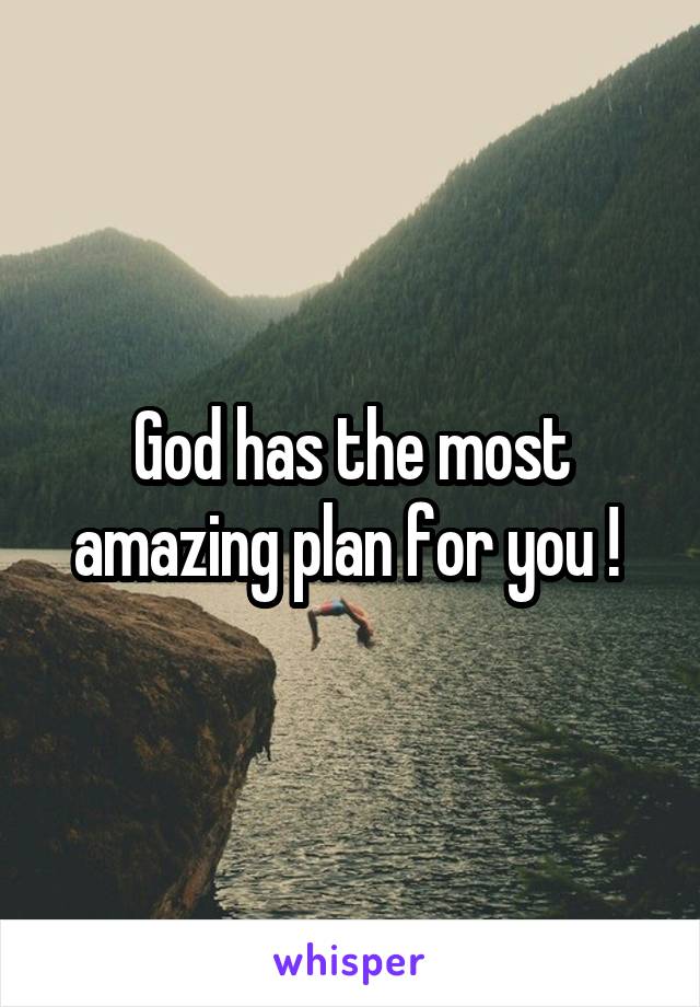 God has the most amazing plan for you ! 