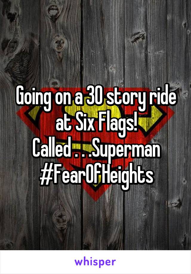 Going on a 30 story ride at Six Flags!
Called . . .Superman
#FearOfHeights