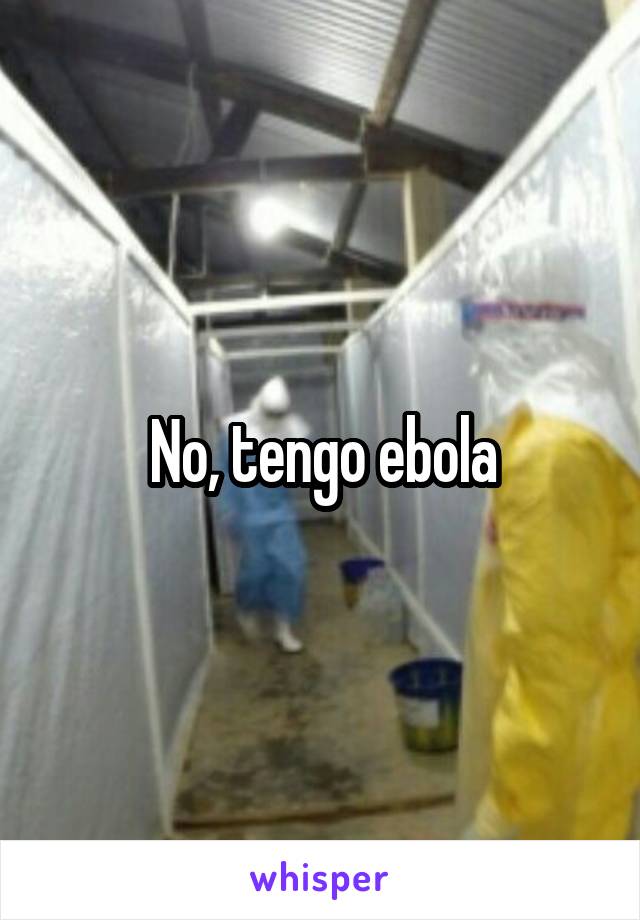 No, tengo ebola