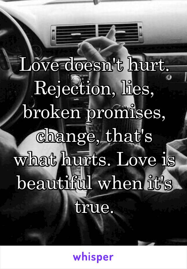 Love doesn't hurt.
Rejection, lies, broken promises, change, that's what hurts. Love is beautiful when it's true.