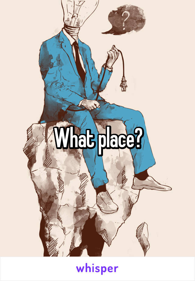 What place?