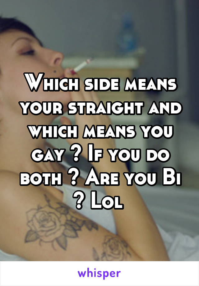 Which side means your straight and which means you gay ? If you do both ? Are you Bi ? Lol 
