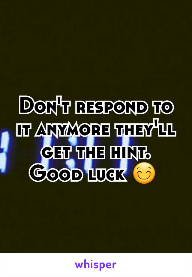 Don't respond to it anymore they'll get the hint.  Good luck 😊 