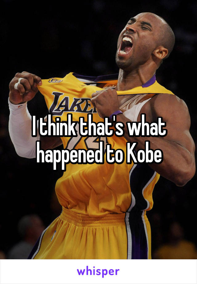 I think that's what happened to Kobe