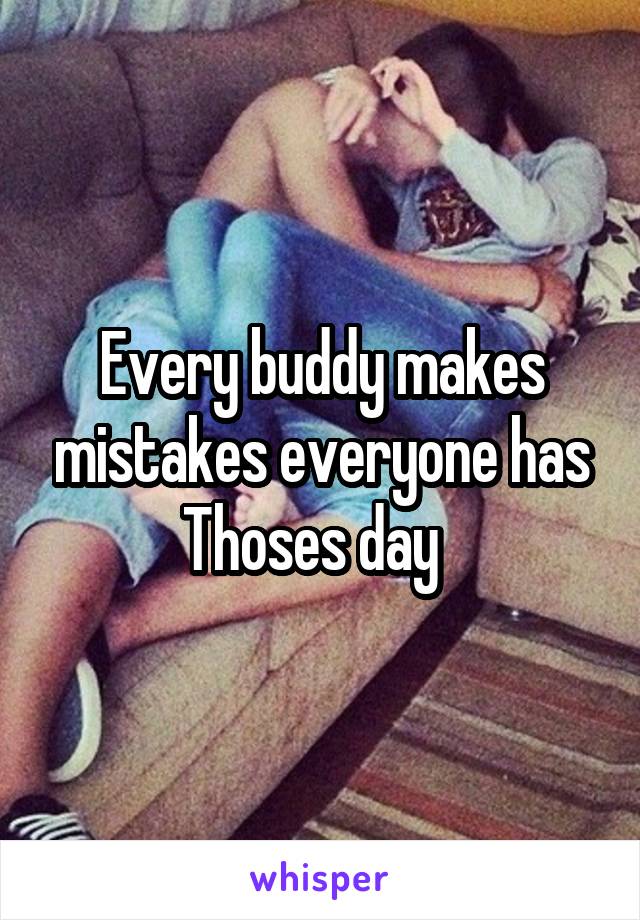 Every buddy makes mistakes everyone has Thoses day  