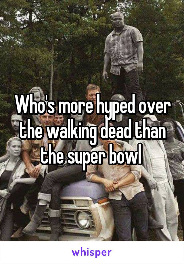 Who's more hyped over the walking dead than the super bowl 