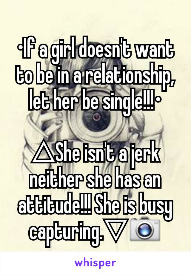 •If a girl doesn't want to be in a relationship, let her be single!!!•

△She isn't a jerk neither she has an attitude!!! She is busy capturing.▽📷