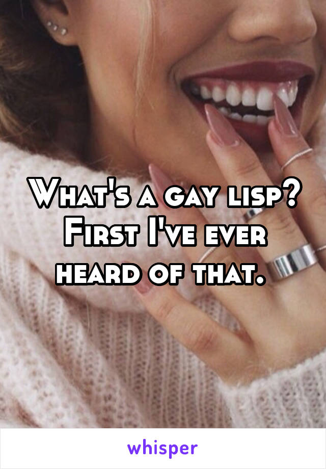 What's a gay lisp? First I've ever heard of that. 