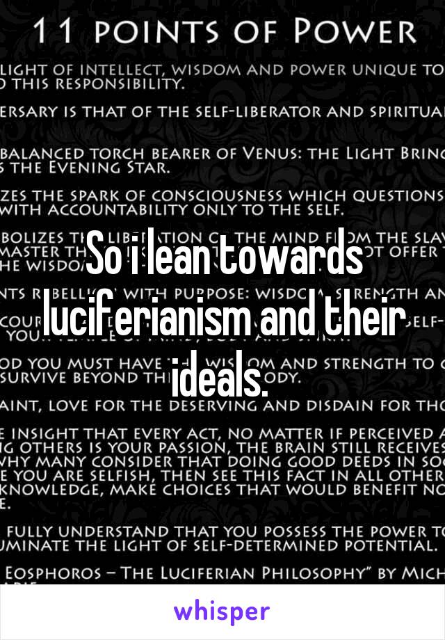 So i lean towards luciferianism and their ideals. 