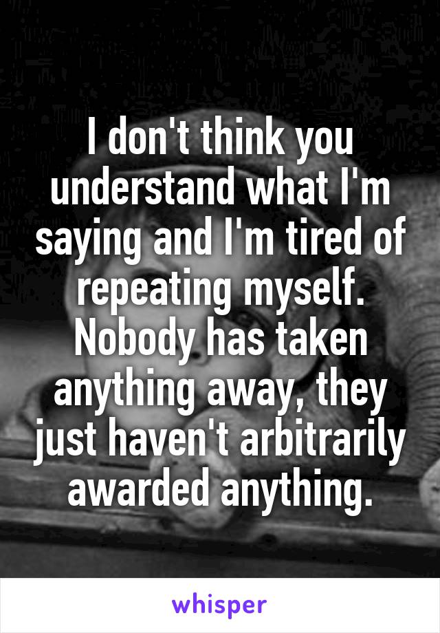 I don't think you understand what I'm saying and I'm tired of repeating myself. Nobody has taken anything away, they just haven't arbitrarily awarded anything.