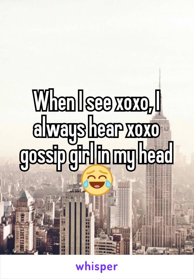 When I see xoxo, I always hear xoxo gossip girl in my head 😂