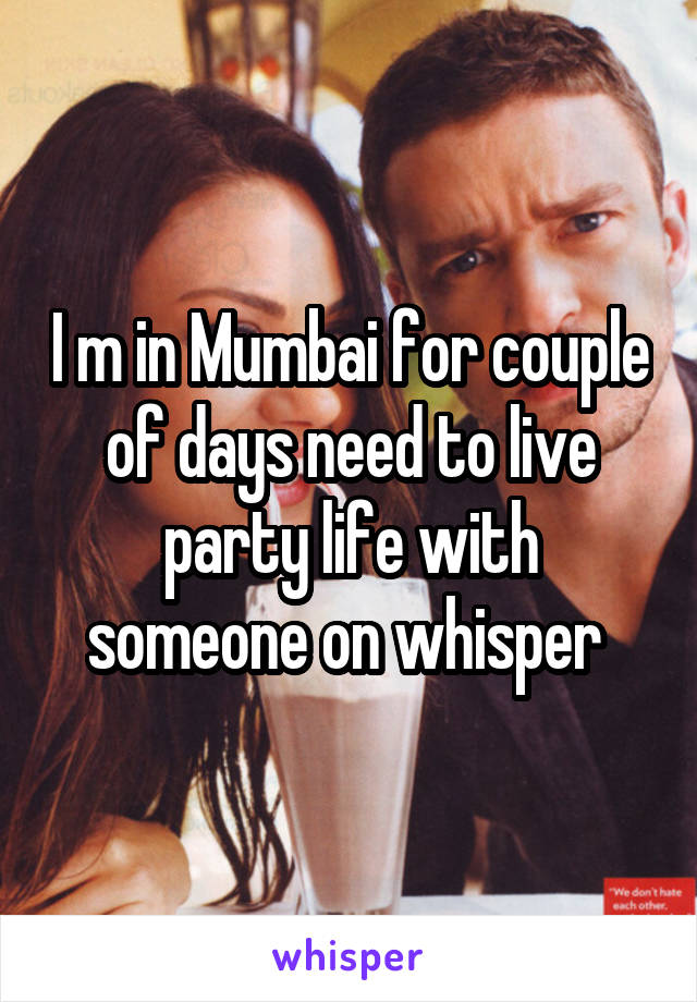 I m in Mumbai for couple of days need to live party life with someone on whisper 