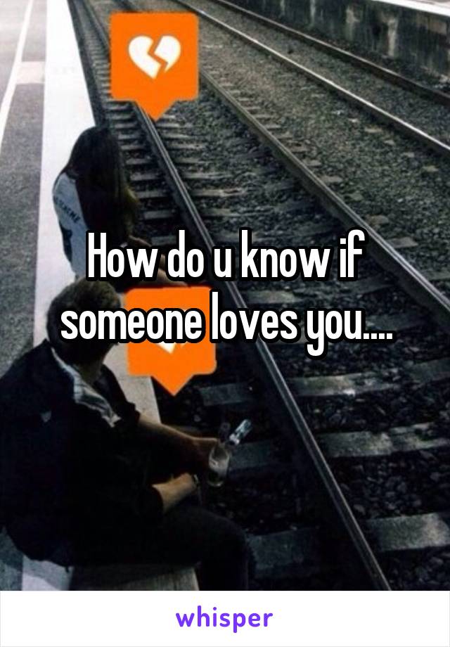 How do u know if someone loves you....
