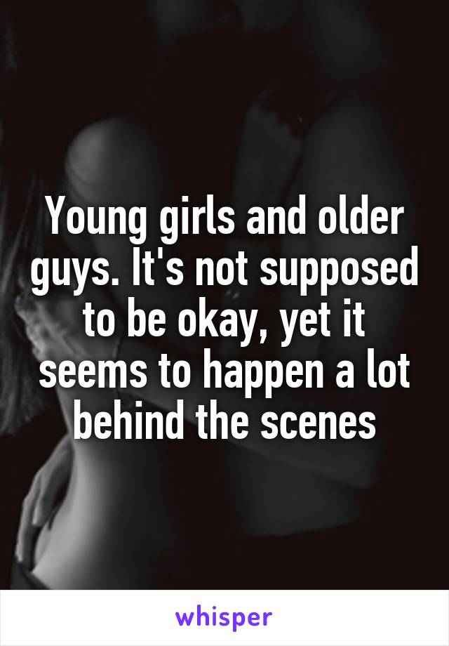 Young girls and older guys. It's not supposed to be okay, yet it seems to happen a lot behind the scenes