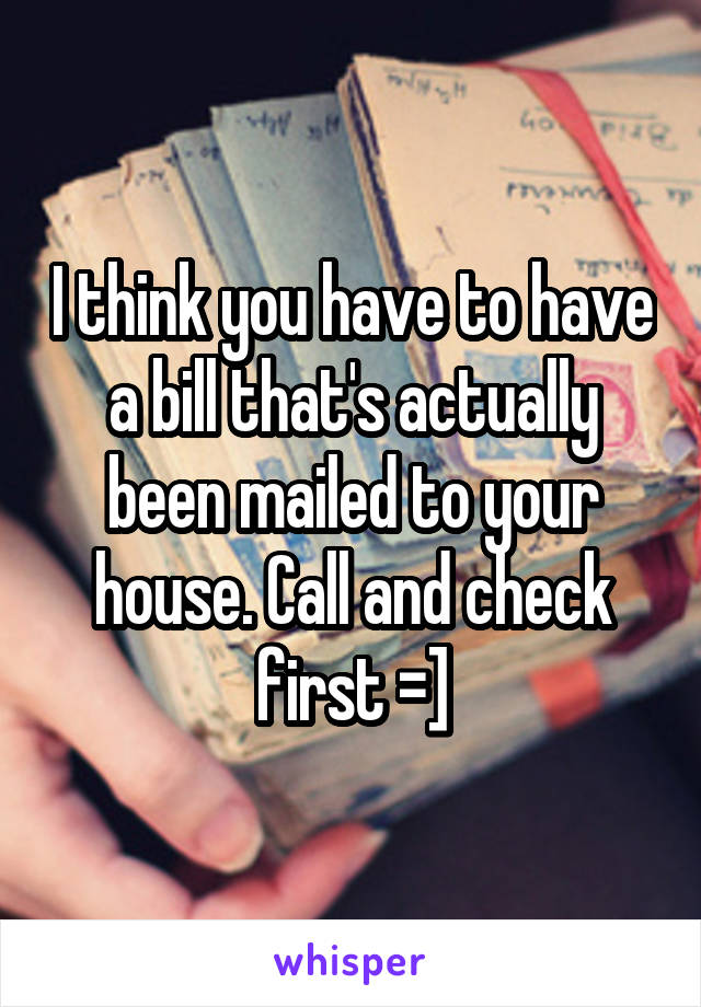 I think you have to have a bill that's actually been mailed to your house. Call and check first =]