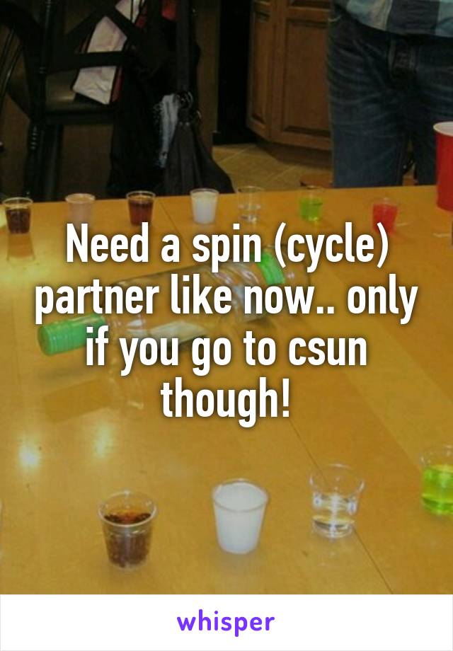 Need a spin (cycle) partner like now.. only if you go to csun though!