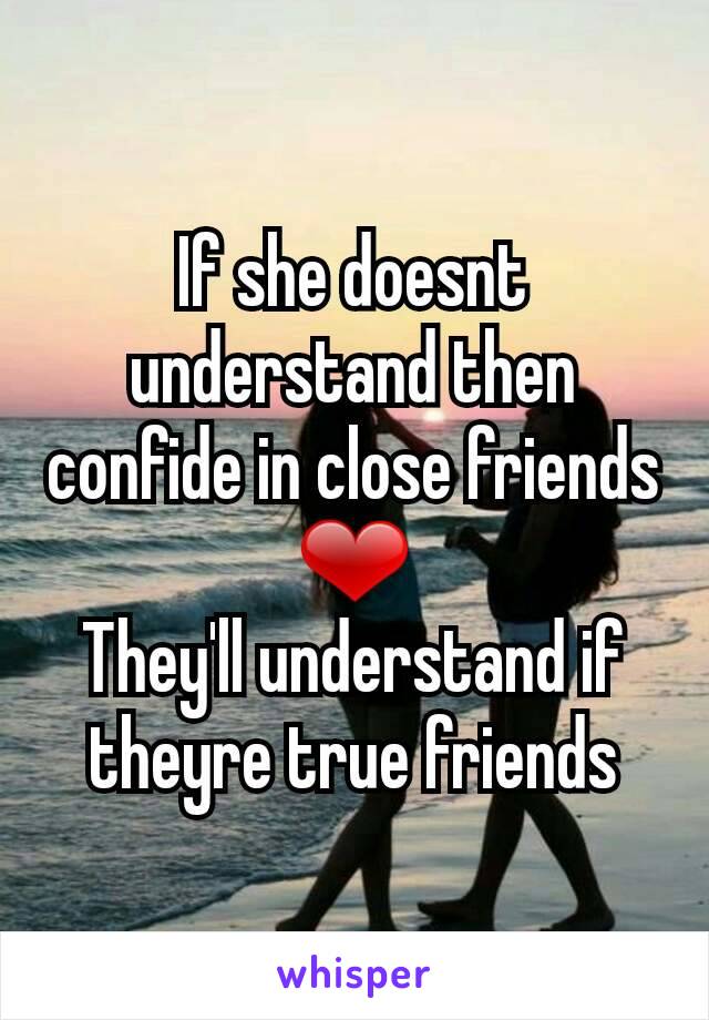 If she doesnt understand then confide in close friends ❤
They'll understand if theyre true friends