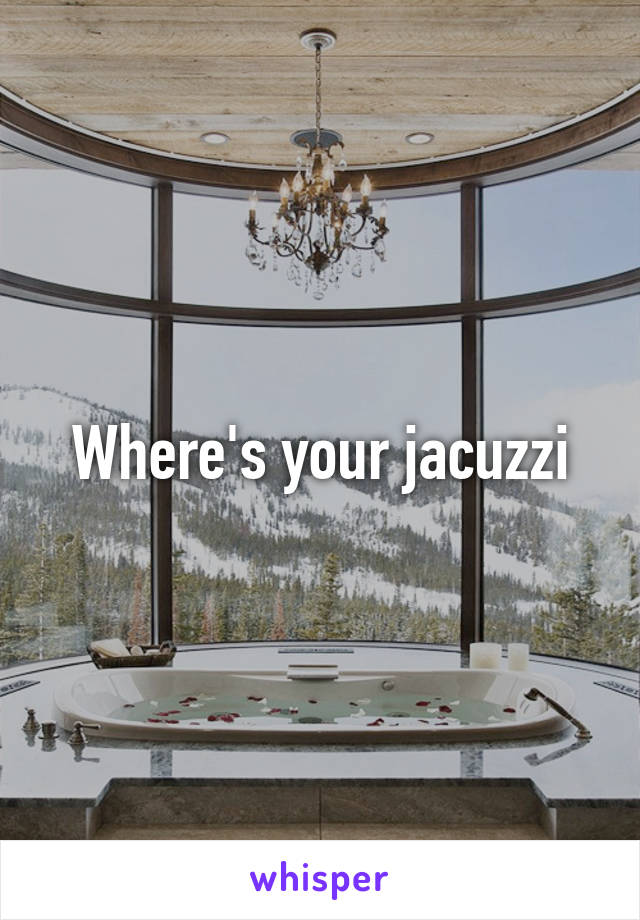 Where's your jacuzzi
