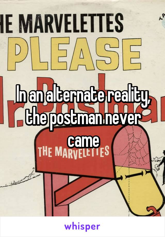 In an alternate reality, the postman never came