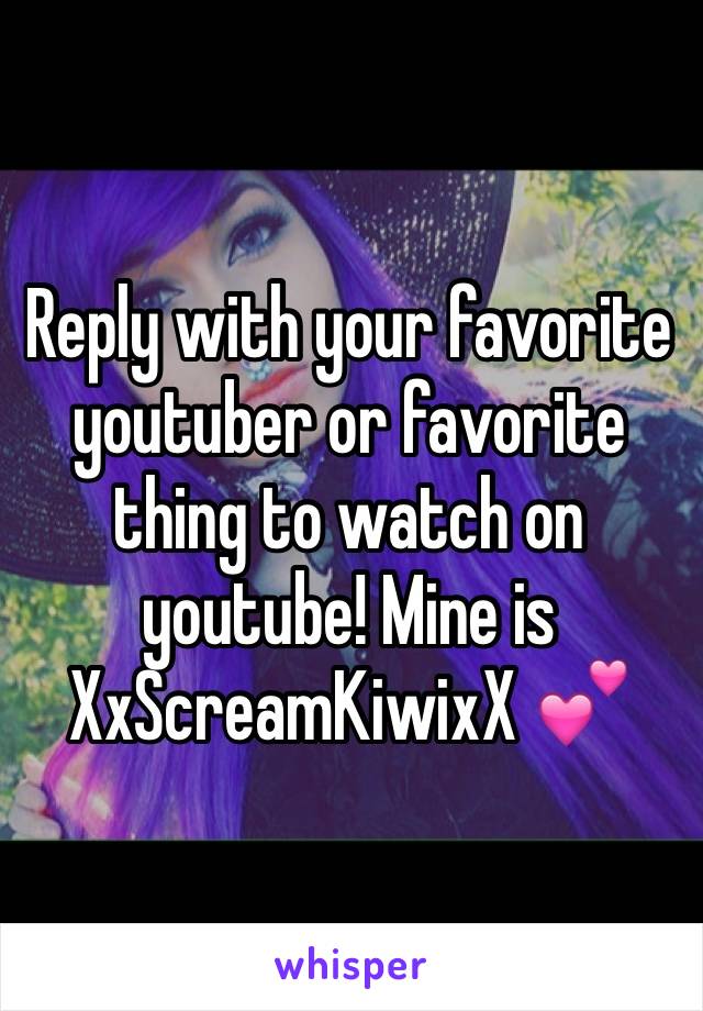 Reply with your favorite youtuber or favorite thing to watch on youtube! Mine is XxScreamKiwixX 💕