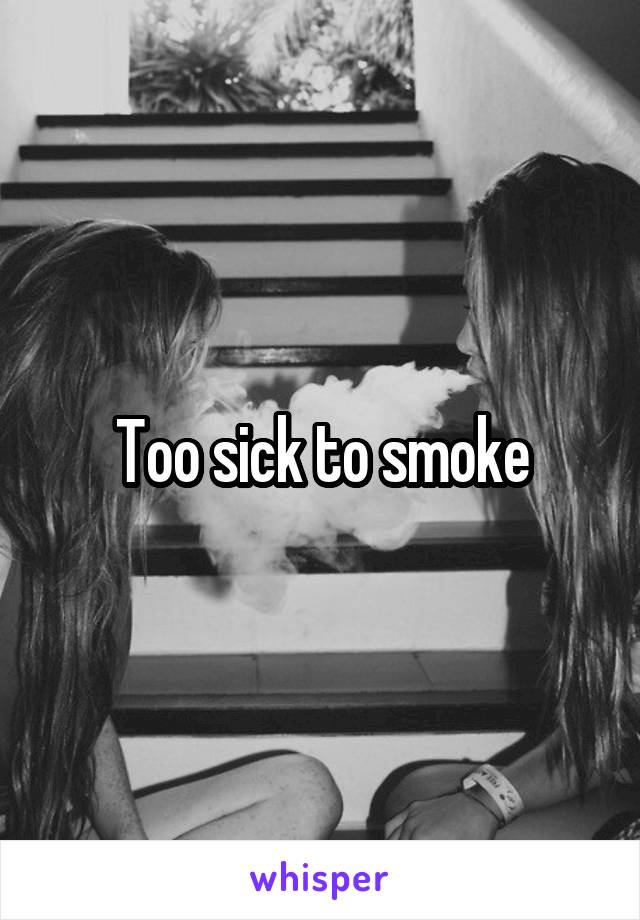 Too sick to smoke