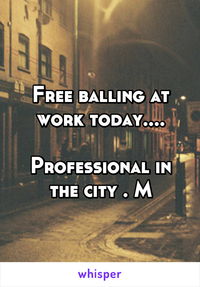 Free balling at work today....

Professional in the city . M