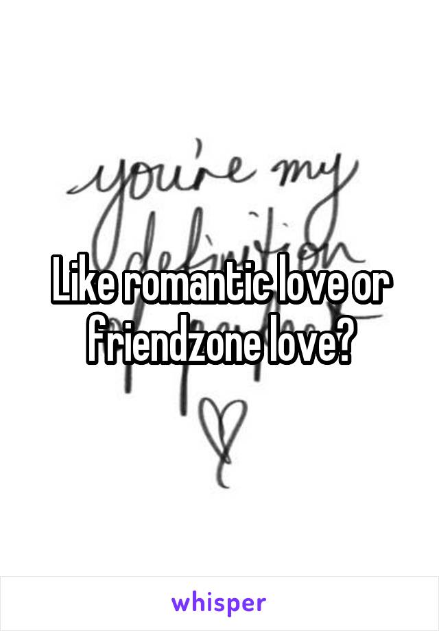Like romantic love or friendzone love?