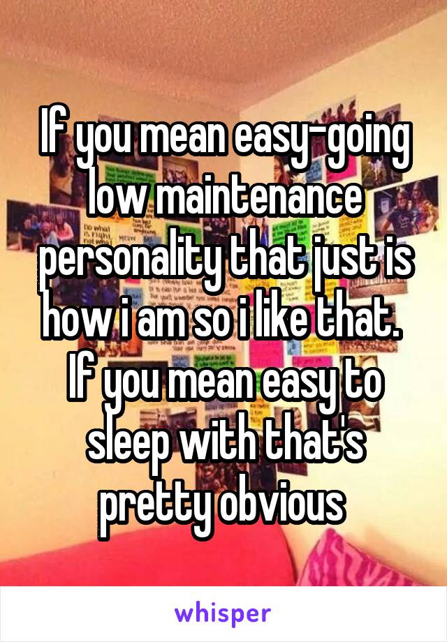 If you mean easy-going low maintenance personality that just is how i am so i like that.  If you mean easy to sleep with that's pretty obvious 