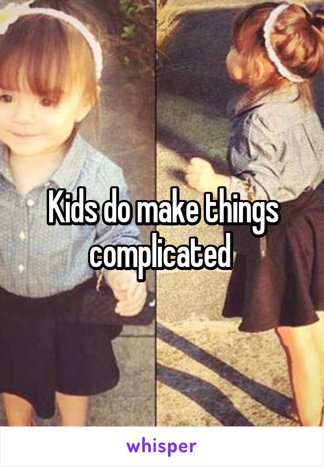 Kids do make things complicated 