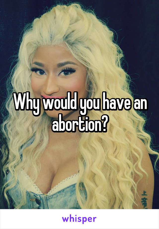 Why would you have an abortion?