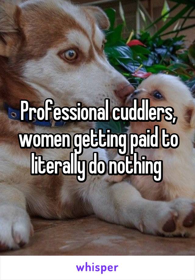 Professional cuddlers, women getting paid to literally do nothing 