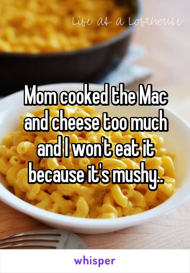 Mom cooked the Mac and cheese too much and I won't eat it because it's mushy..