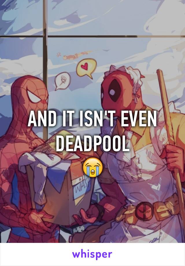 AND IT ISN'T EVEN DEADPOOL
😭