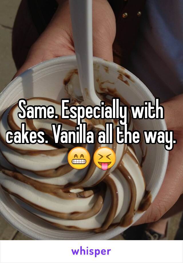 Same. Especially with cakes. Vanilla all the way. 😁😝