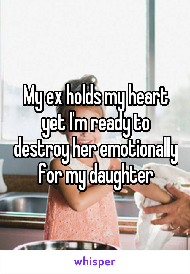 My ex holds my heart yet I'm ready to destroy her emotionally for my daughter