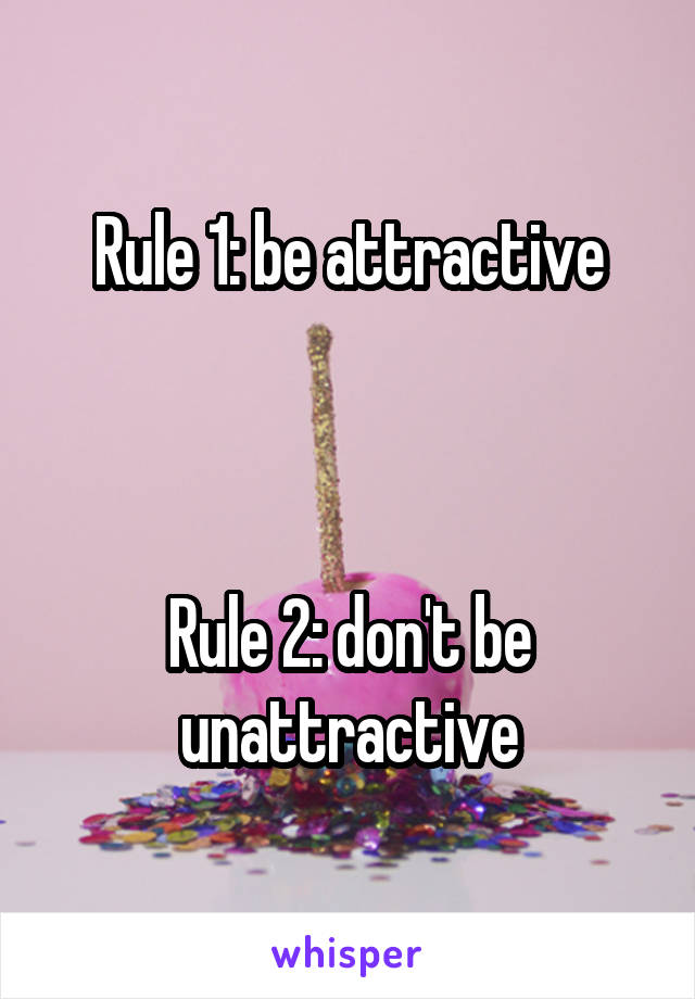 Rule 1: be attractive



Rule 2: don't be unattractive