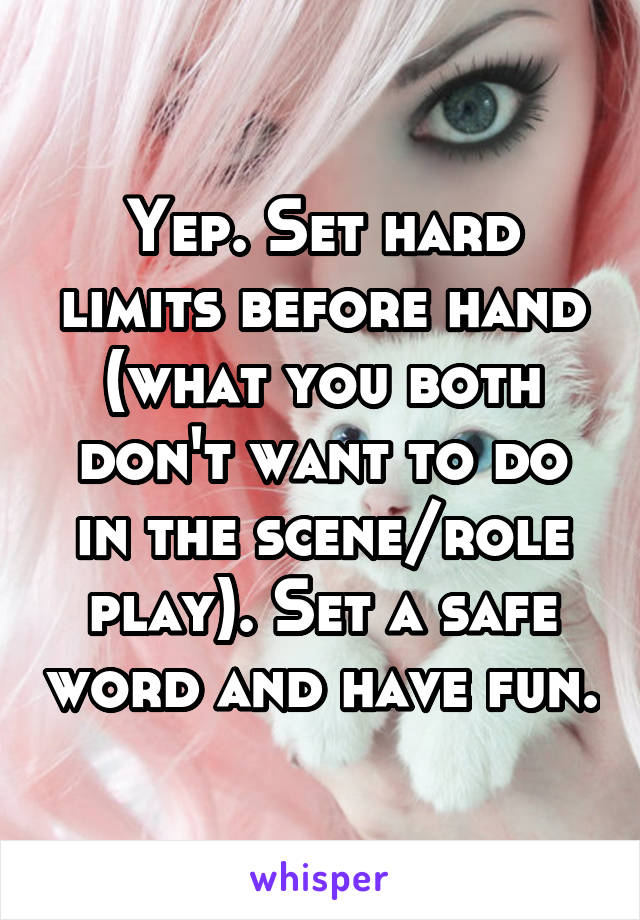 Yep. Set hard limits before hand (what you both don't want to do in the scene/role play). Set a safe word and have fun.