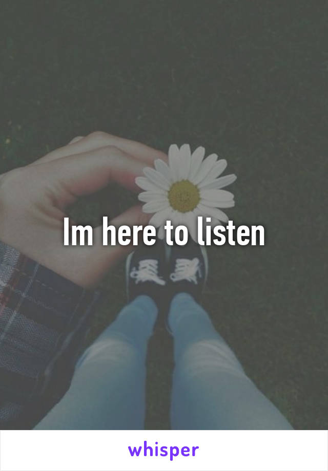 Im here to listen