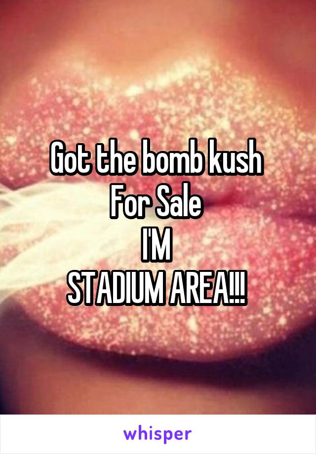 Got the bomb kush 
For Sale 
I'M 
STADIUM AREA!!! 